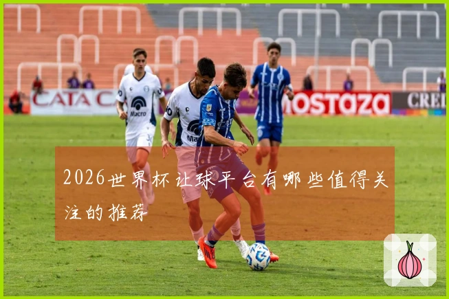 2026世界杯让球平台有哪些值得关注的推荐