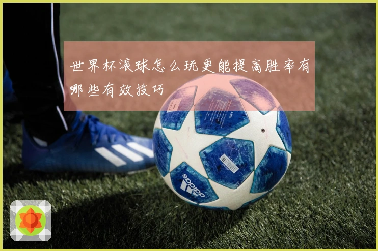 世界杯滚球怎么玩更能提高胜率有哪些有效技巧